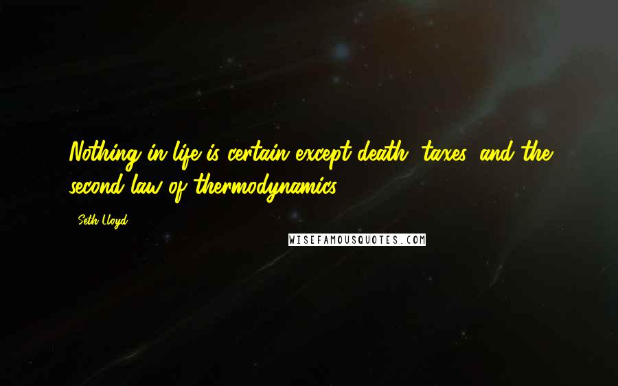 Seth Lloyd Quotes: Nothing in life is certain except death, taxes, and the second law of thermodynamics.