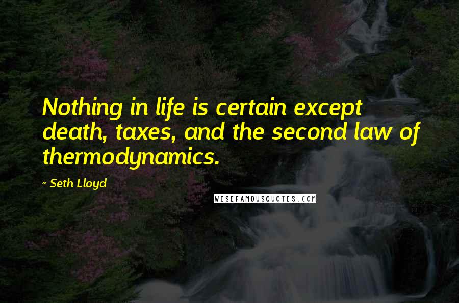 Seth Lloyd Quotes: Nothing in life is certain except death, taxes, and the second law of thermodynamics.