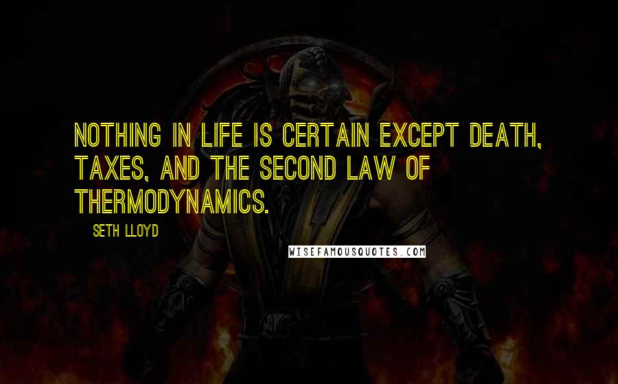 Seth Lloyd Quotes: Nothing in life is certain except death, taxes, and the second law of thermodynamics.