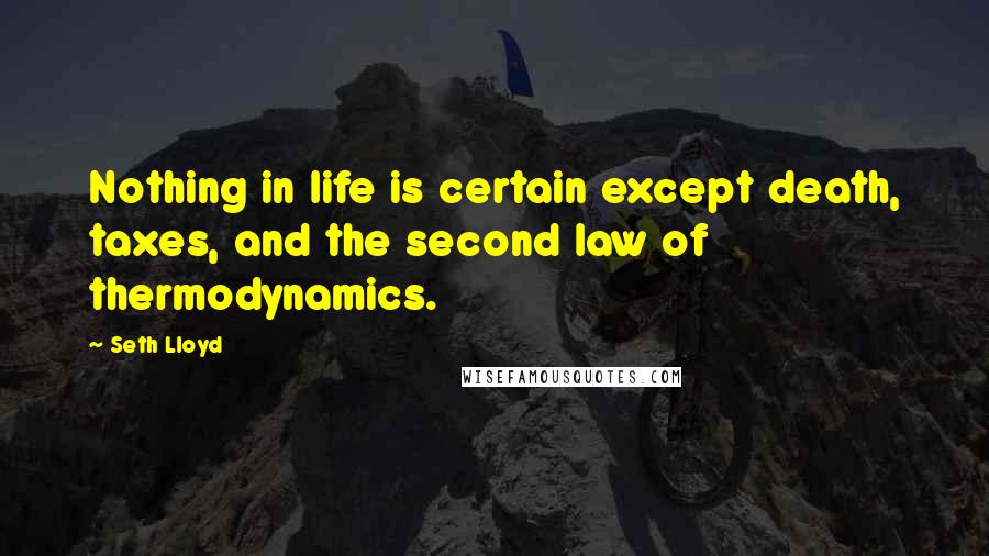 Seth Lloyd Quotes: Nothing in life is certain except death, taxes, and the second law of thermodynamics.