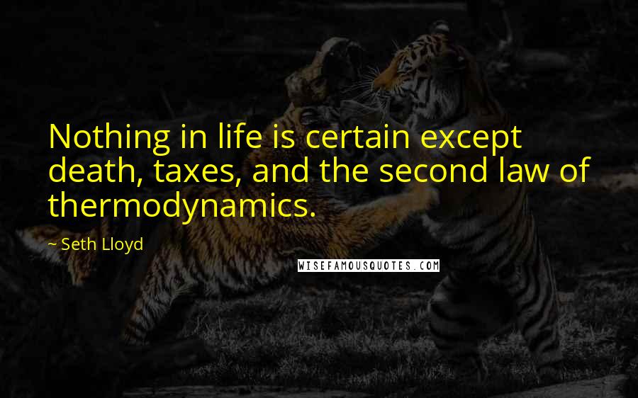 Seth Lloyd Quotes: Nothing in life is certain except death, taxes, and the second law of thermodynamics.