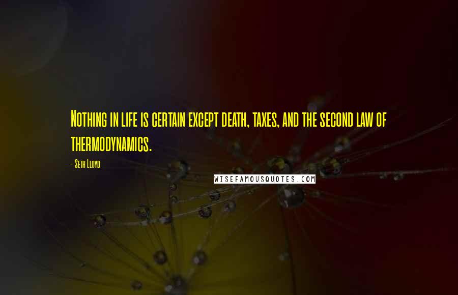 Seth Lloyd Quotes: Nothing in life is certain except death, taxes, and the second law of thermodynamics.