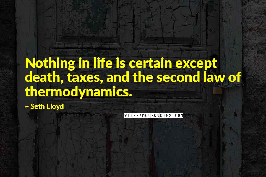 Seth Lloyd Quotes: Nothing in life is certain except death, taxes, and the second law of thermodynamics.