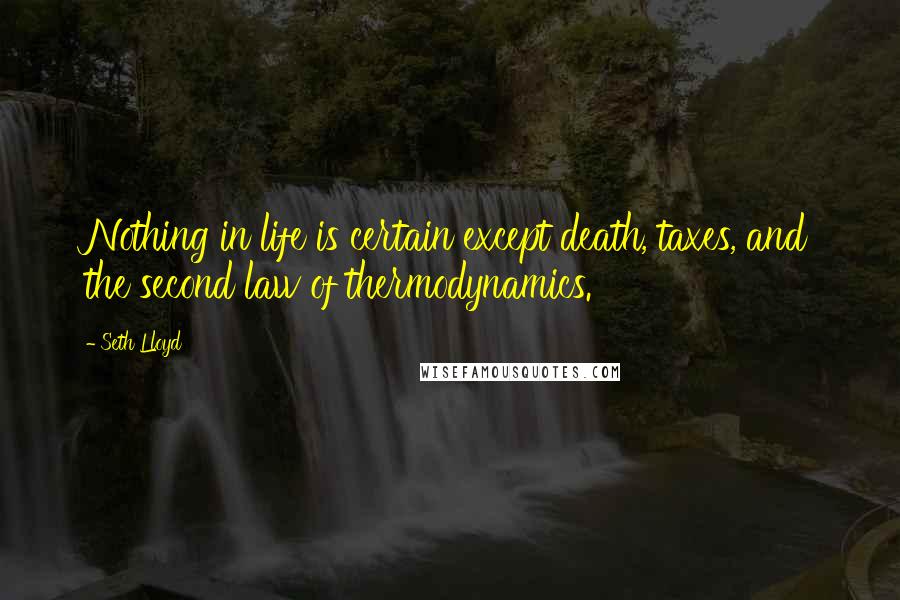 Seth Lloyd Quotes: Nothing in life is certain except death, taxes, and the second law of thermodynamics.