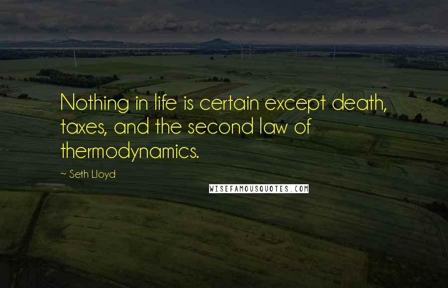 Seth Lloyd Quotes: Nothing in life is certain except death, taxes, and the second law of thermodynamics.