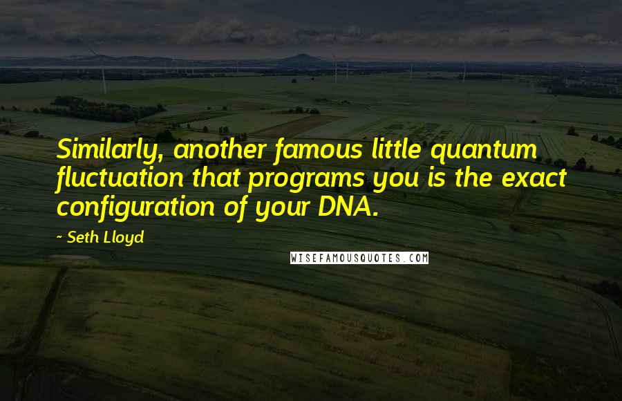 Seth Lloyd Quotes: Similarly, another famous little quantum fluctuation that programs you is the exact configuration of your DNA.