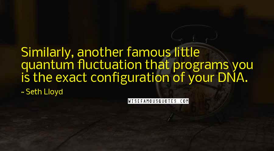 Seth Lloyd Quotes: Similarly, another famous little quantum fluctuation that programs you is the exact configuration of your DNA.