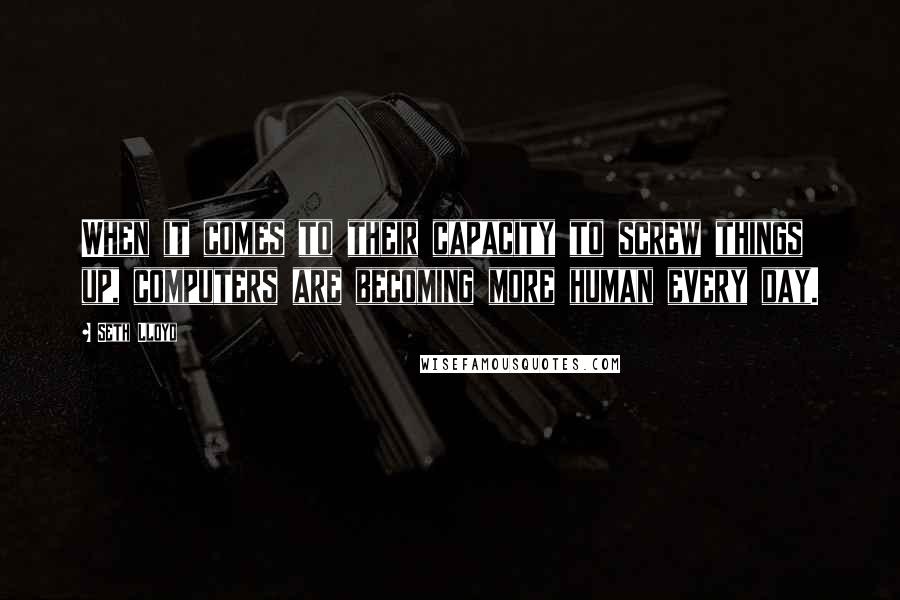 Seth Lloyd Quotes: When it comes to their capacity to screw things up, computers are becoming more human every day.