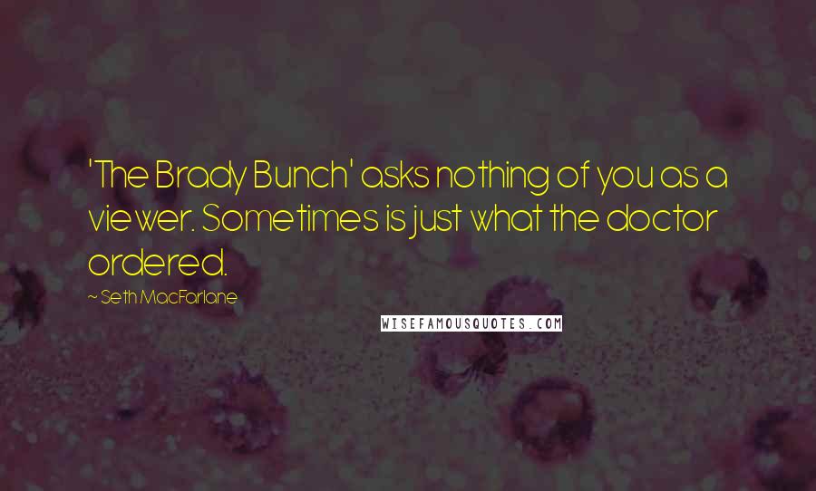 Seth MacFarlane Quotes: 'The Brady Bunch' asks nothing of you as a viewer. Sometimes is just what the doctor ordered.