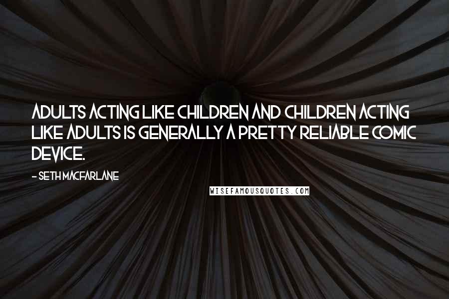 Seth MacFarlane Quotes: Adults acting like children and children acting like adults is generally a pretty reliable comic device.