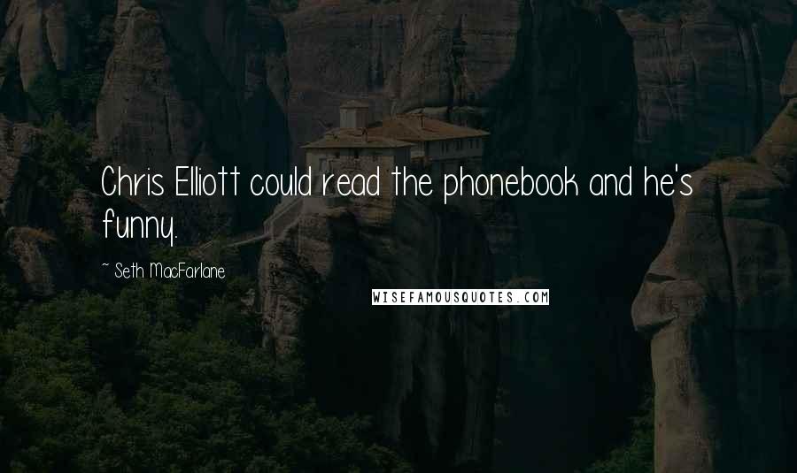 Seth MacFarlane Quotes: Chris Elliott could read the phonebook and he's funny.