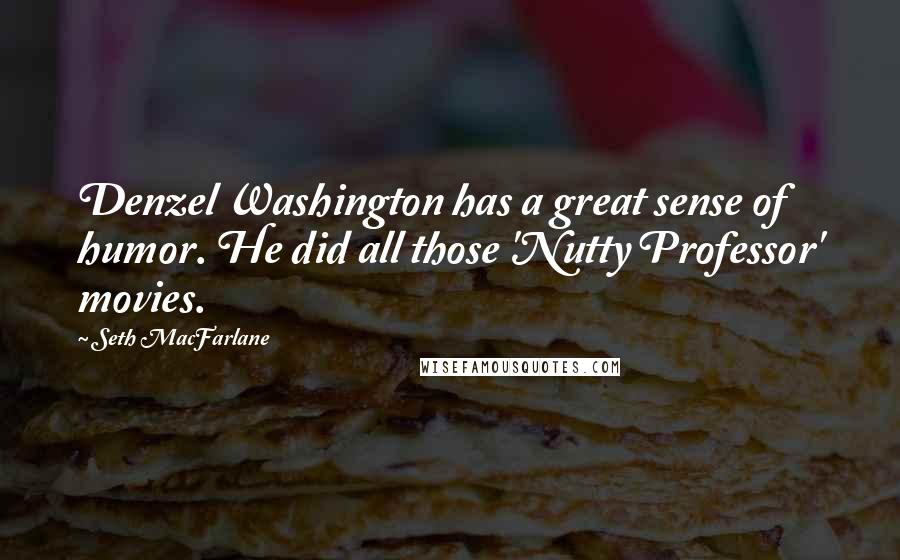 Seth MacFarlane Quotes: Denzel Washington has a great sense of humor. He did all those 'Nutty Professor' movies.