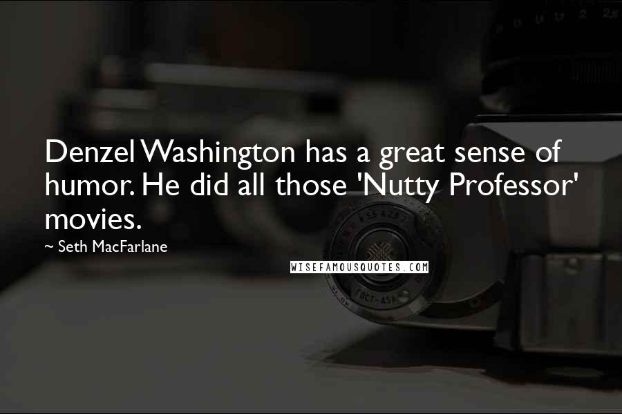 Seth MacFarlane Quotes: Denzel Washington has a great sense of humor. He did all those 'Nutty Professor' movies.