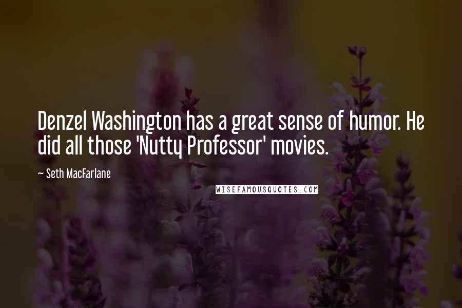 Seth MacFarlane Quotes: Denzel Washington has a great sense of humor. He did all those 'Nutty Professor' movies.