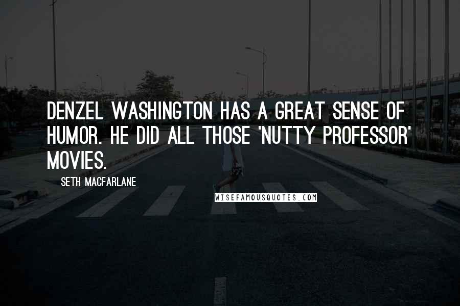 Seth MacFarlane Quotes: Denzel Washington has a great sense of humor. He did all those 'Nutty Professor' movies.