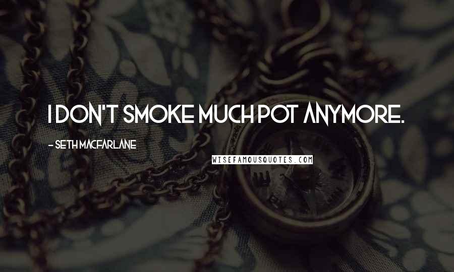 Seth MacFarlane Quotes: I don't smoke much pot anymore.