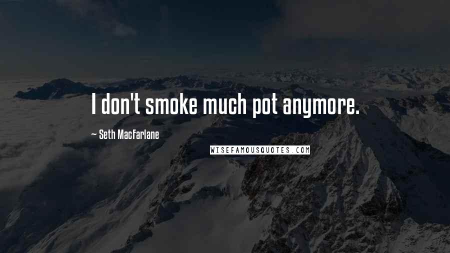 Seth MacFarlane Quotes: I don't smoke much pot anymore.