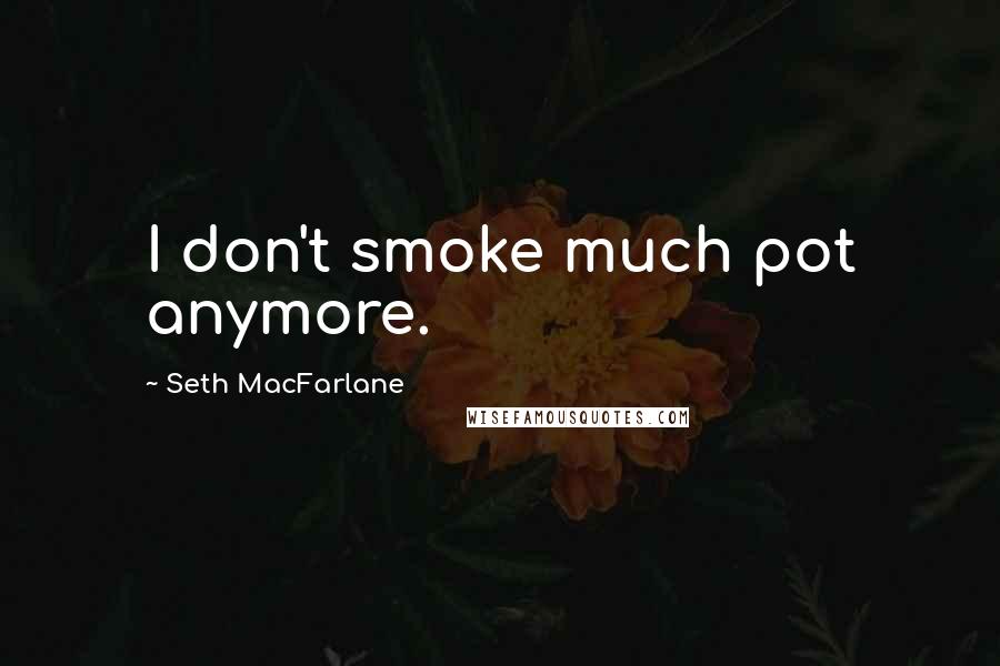 Seth MacFarlane Quotes: I don't smoke much pot anymore.