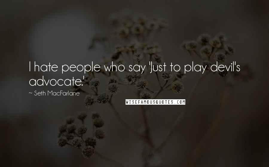 Seth MacFarlane Quotes: I hate people who say 'Just to play devil's advocate.'