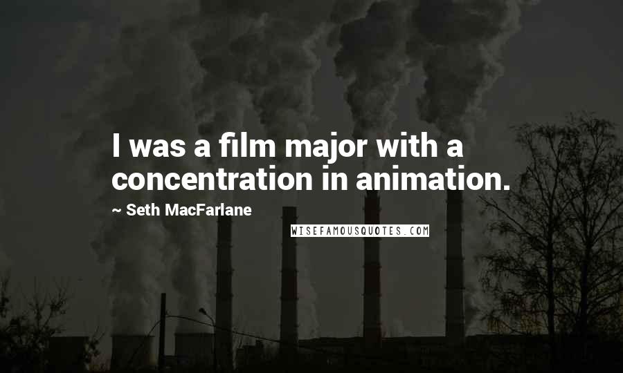 Seth MacFarlane Quotes: I was a film major with a concentration in animation.