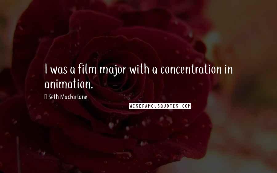 Seth MacFarlane Quotes: I was a film major with a concentration in animation.