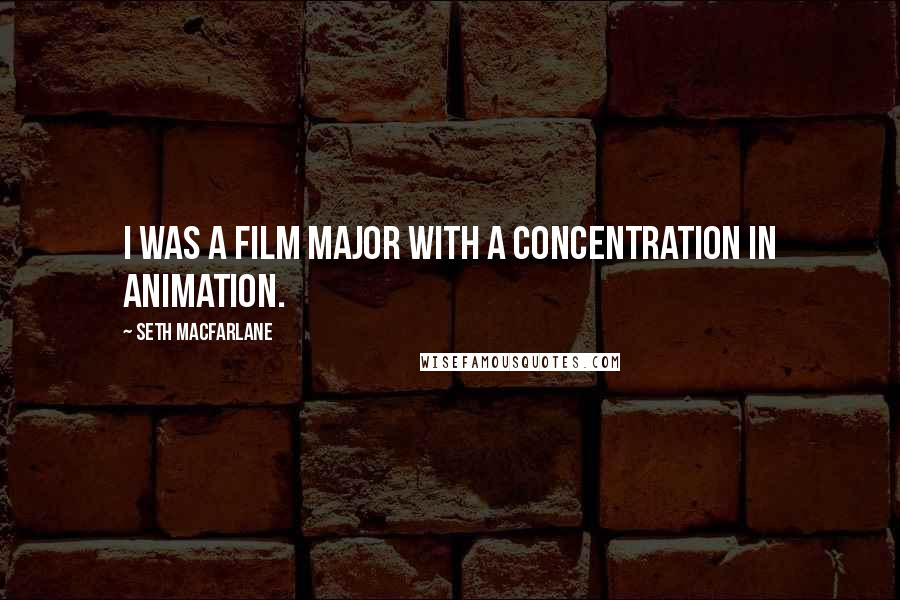 Seth MacFarlane Quotes: I was a film major with a concentration in animation.