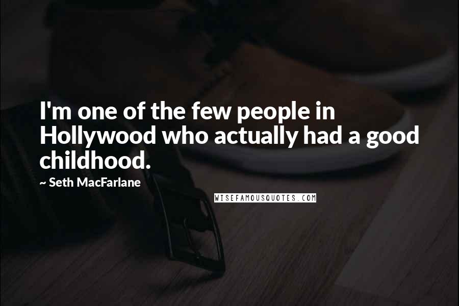 Seth MacFarlane Quotes: I'm one of the few people in Hollywood who actually had a good childhood.