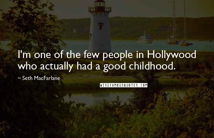 Seth MacFarlane Quotes: I'm one of the few people in Hollywood who actually had a good childhood.