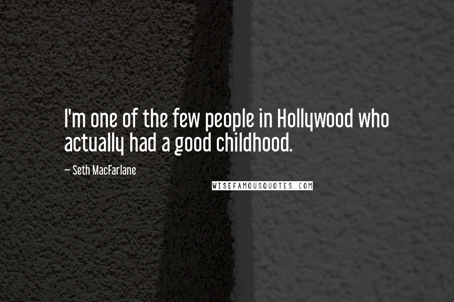 Seth MacFarlane Quotes: I'm one of the few people in Hollywood who actually had a good childhood.