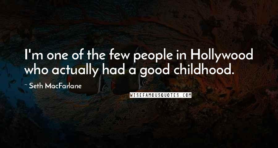 Seth MacFarlane Quotes: I'm one of the few people in Hollywood who actually had a good childhood.