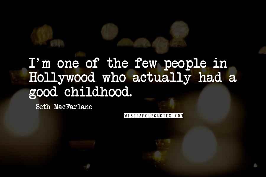 Seth MacFarlane Quotes: I'm one of the few people in Hollywood who actually had a good childhood.