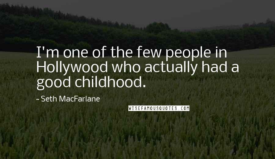 Seth MacFarlane Quotes: I'm one of the few people in Hollywood who actually had a good childhood.