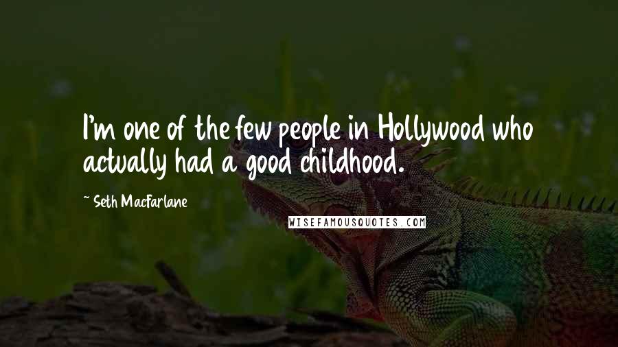 Seth MacFarlane Quotes: I'm one of the few people in Hollywood who actually had a good childhood.