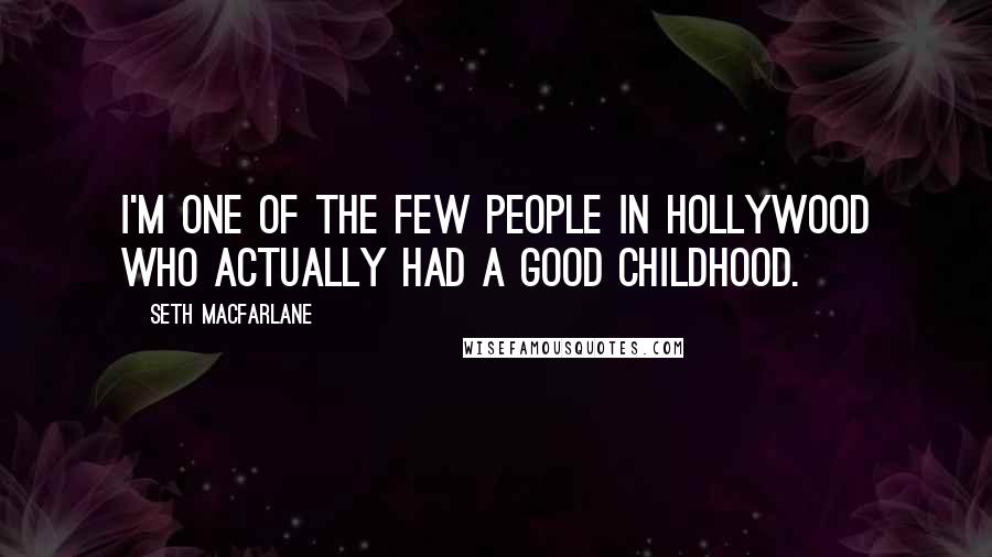 Seth MacFarlane Quotes: I'm one of the few people in Hollywood who actually had a good childhood.