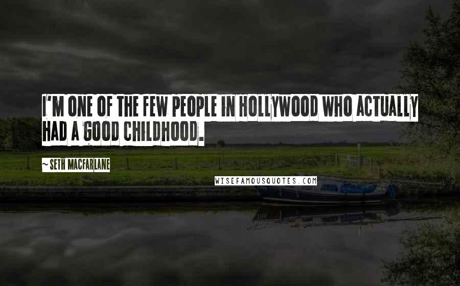 Seth MacFarlane Quotes: I'm one of the few people in Hollywood who actually had a good childhood.