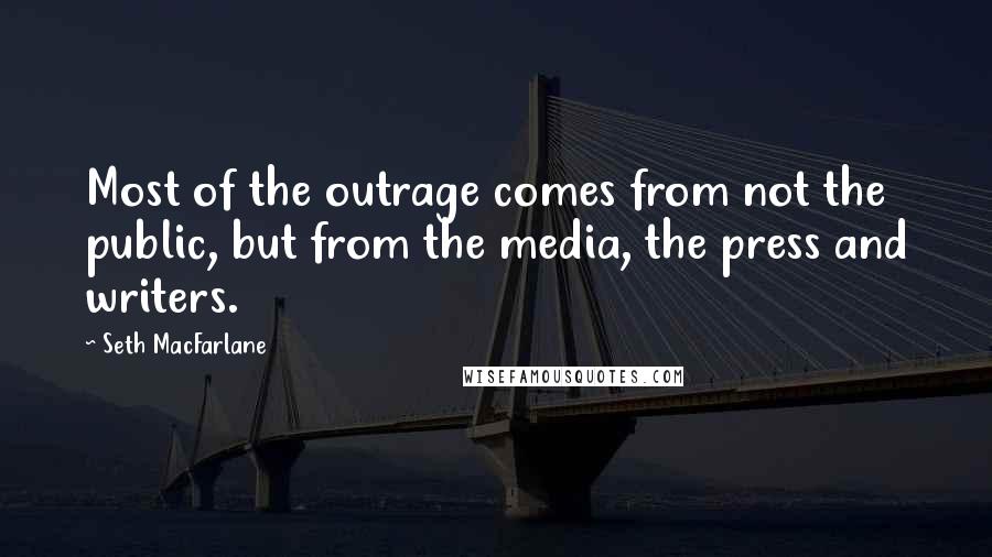 Seth MacFarlane Quotes: Most of the outrage comes from not the public, but from the media, the press and writers.