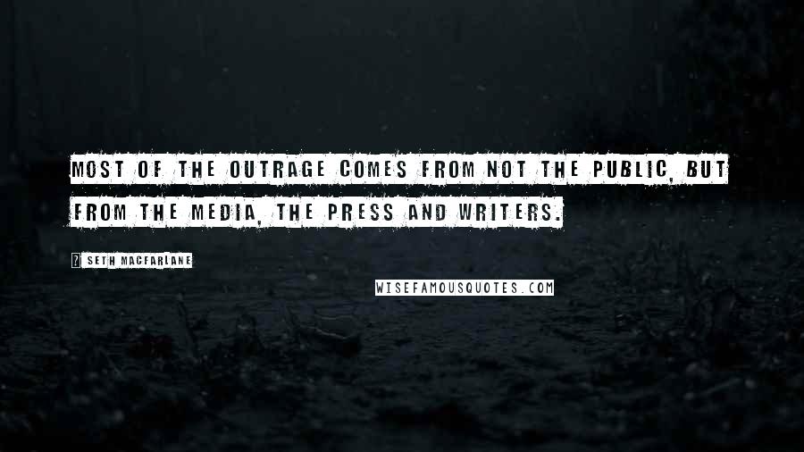 Seth MacFarlane Quotes: Most of the outrage comes from not the public, but from the media, the press and writers.