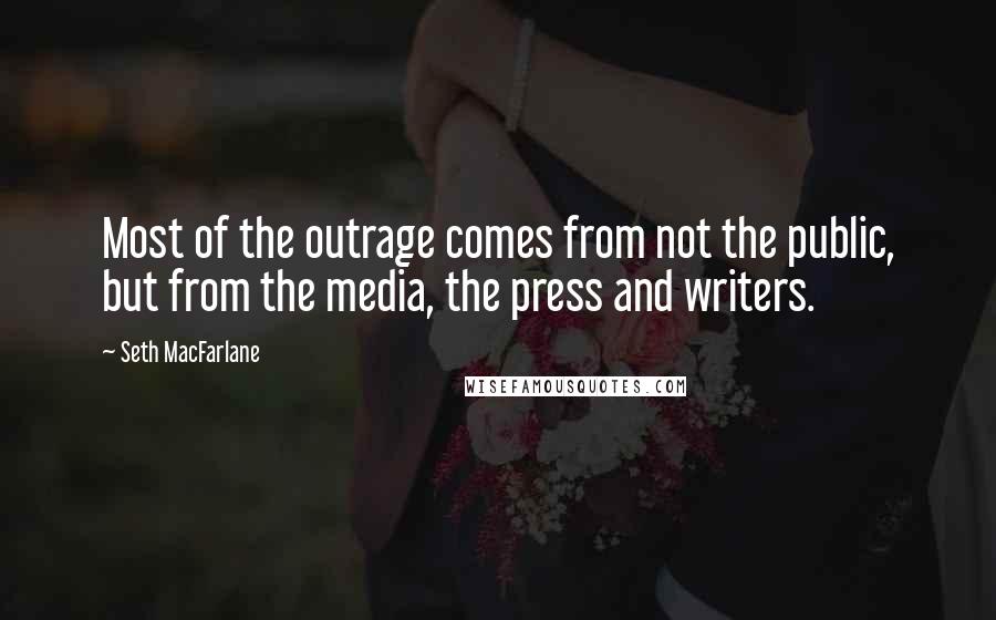 Seth MacFarlane Quotes: Most of the outrage comes from not the public, but from the media, the press and writers.