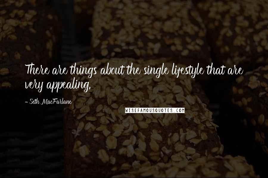 Seth MacFarlane Quotes: There are things about the single lifestyle that are very appealing.