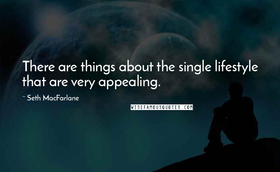 Seth MacFarlane Quotes: There are things about the single lifestyle that are very appealing.