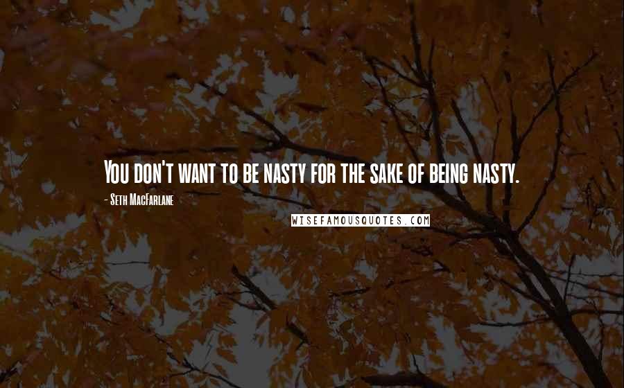 Seth MacFarlane Quotes: You don't want to be nasty for the sake of being nasty.