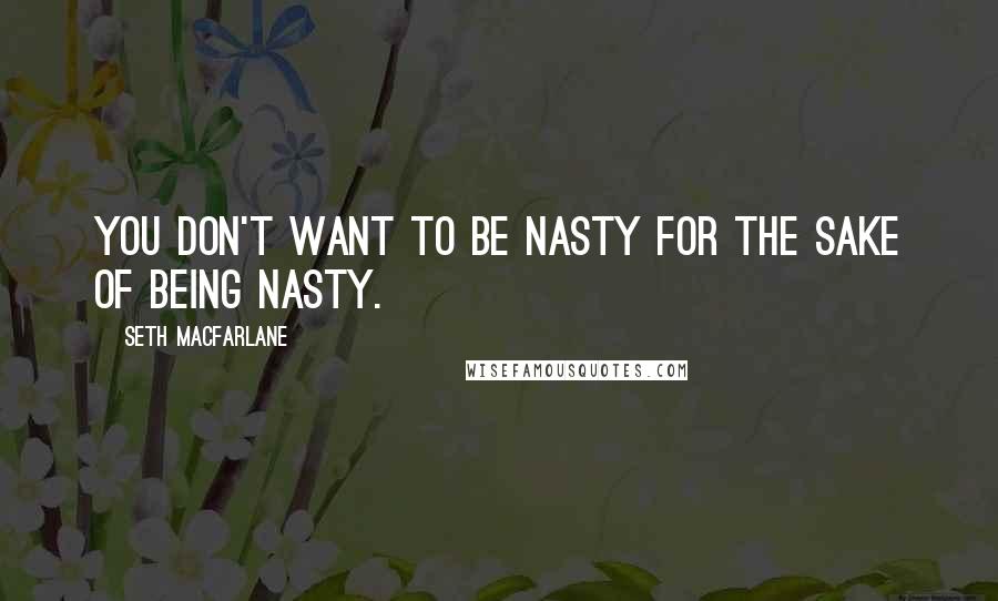 Seth MacFarlane Quotes: You don't want to be nasty for the sake of being nasty.