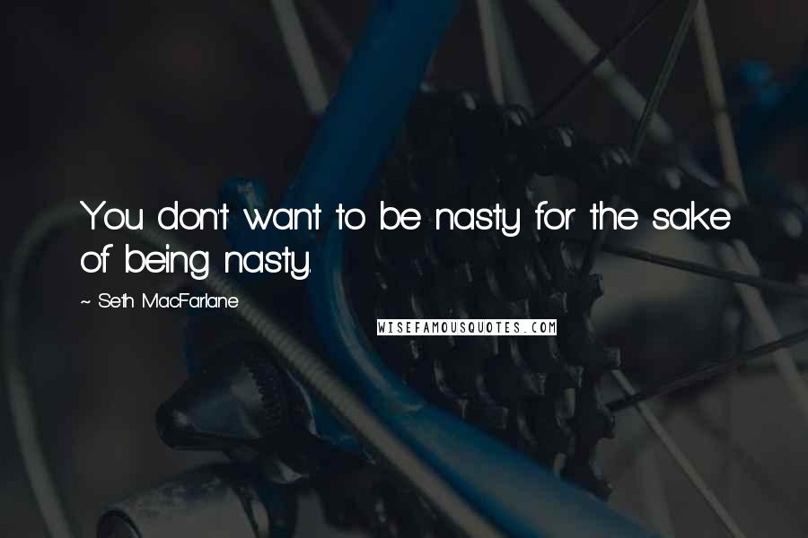 Seth MacFarlane Quotes: You don't want to be nasty for the sake of being nasty.