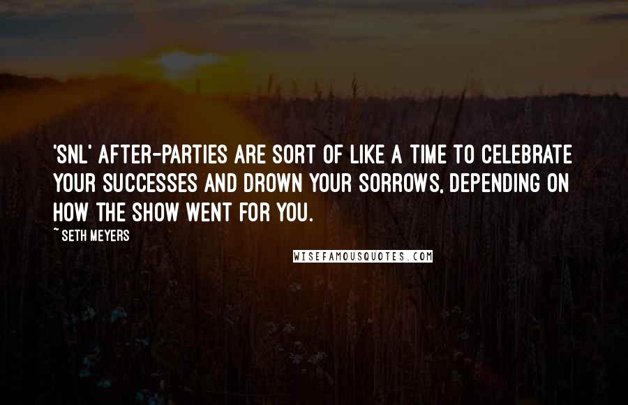 Seth Meyers Quotes: 'SNL' after-parties are sort of like a time to celebrate your successes and drown your sorrows, depending on how the show went for you.