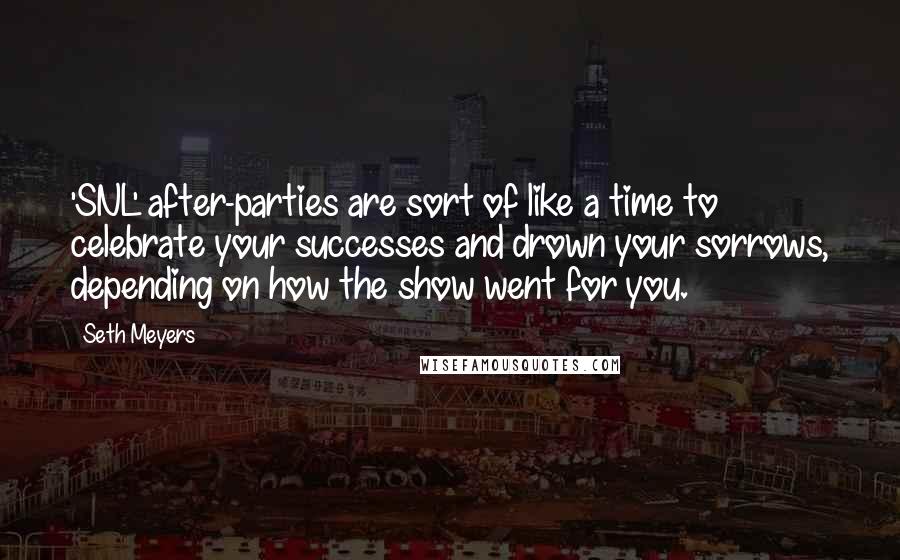 Seth Meyers Quotes: 'SNL' after-parties are sort of like a time to celebrate your successes and drown your sorrows, depending on how the show went for you.