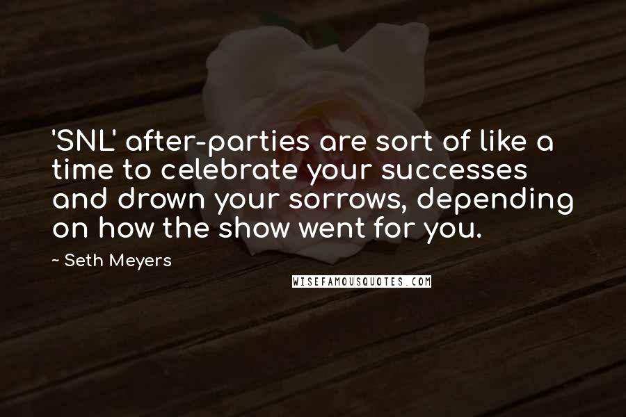 Seth Meyers Quotes: 'SNL' after-parties are sort of like a time to celebrate your successes and drown your sorrows, depending on how the show went for you.