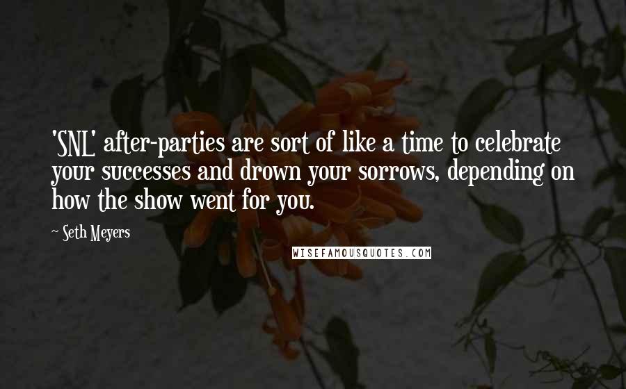 Seth Meyers Quotes: 'SNL' after-parties are sort of like a time to celebrate your successes and drown your sorrows, depending on how the show went for you.