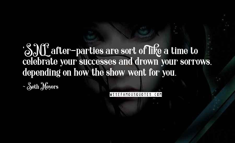 Seth Meyers Quotes: 'SNL' after-parties are sort of like a time to celebrate your successes and drown your sorrows, depending on how the show went for you.