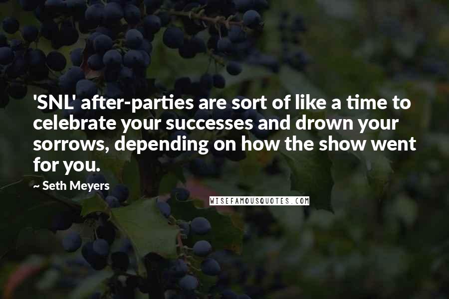 Seth Meyers Quotes: 'SNL' after-parties are sort of like a time to celebrate your successes and drown your sorrows, depending on how the show went for you.