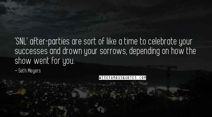 Seth Meyers Quotes: 'SNL' after-parties are sort of like a time to celebrate your successes and drown your sorrows, depending on how the show went for you.
